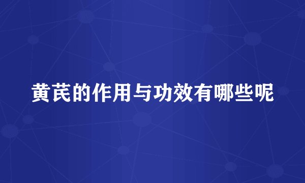黄芪的作用与功效有哪些呢