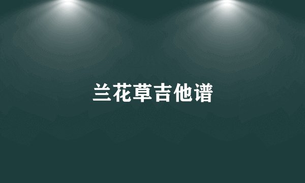 兰花草吉他谱