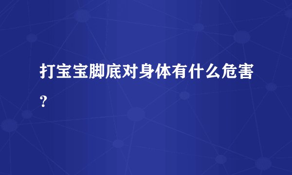 打宝宝脚底对身体有什么危害？