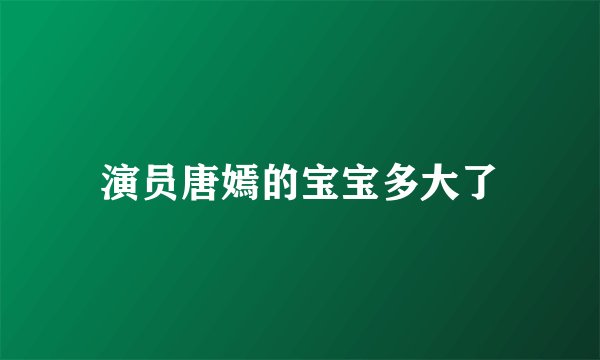 演员唐嫣的宝宝多大了