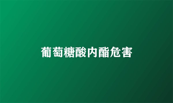 葡萄糖酸内酯危害