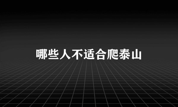 哪些人不适合爬泰山