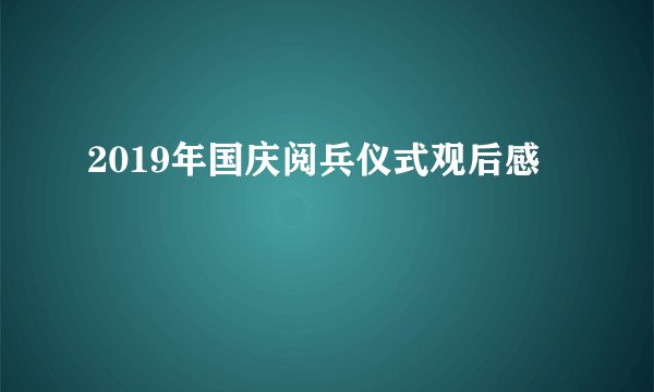 2019年国庆阅兵仪式观后感