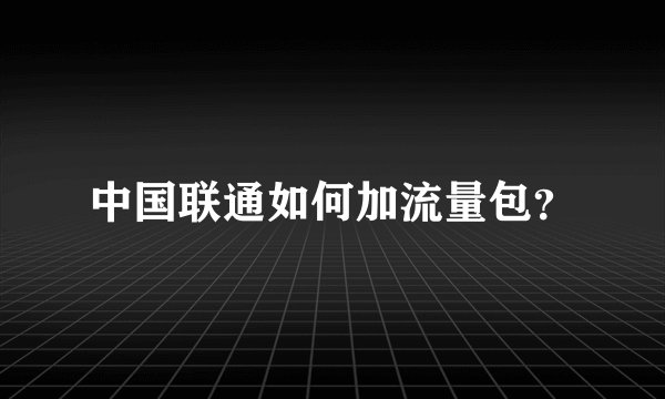 中国联通如何加流量包？