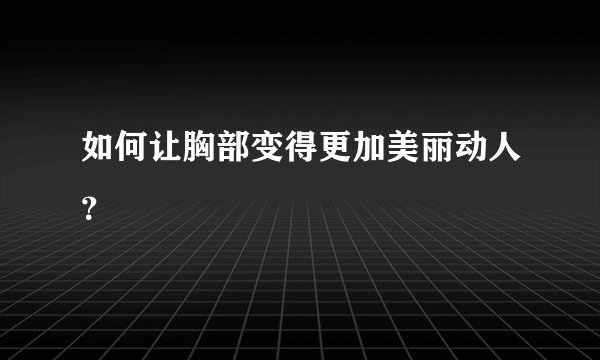 如何让胸部变得更加美丽动人?