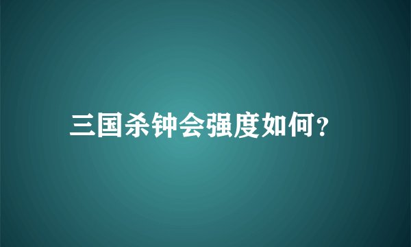 三国杀钟会强度如何？