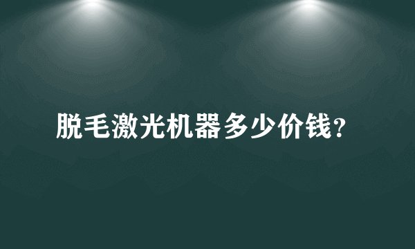 脱毛激光机器多少价钱？