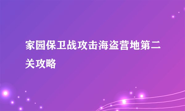 家园保卫战攻击海盗营地第二关攻略