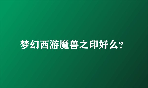 梦幻西游魔兽之印好么？
