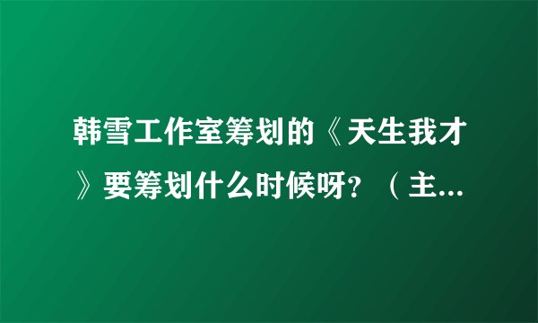 韩雪工作室筹划的《天生我才》要筹划什么时候呀？（主要是想看胡歌，嘿嘿）