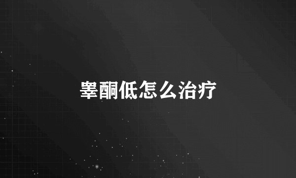 睾酮低怎么治疗