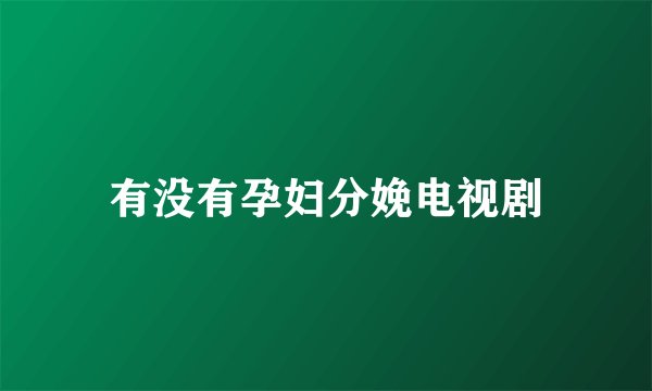 有没有孕妇分娩电视剧