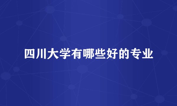 四川大学有哪些好的专业