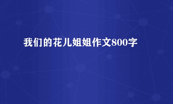 我们的花儿姐姐作文800字