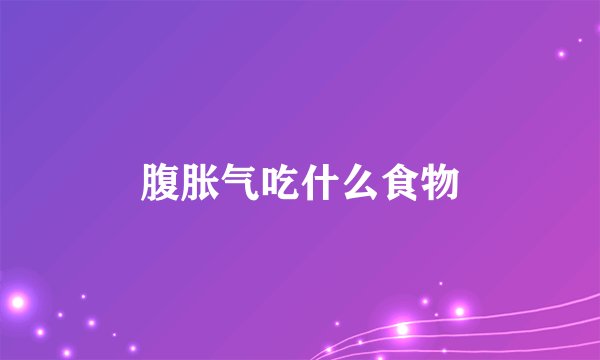 腹胀气吃什么食物