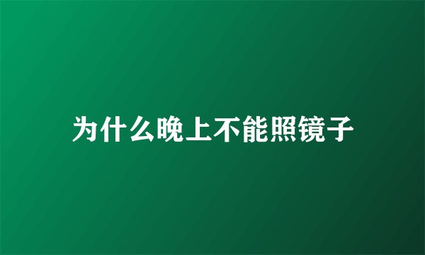 为什么晚上不能照镜子