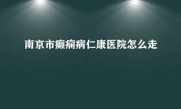 南京市癫痫病仁康医院怎么走