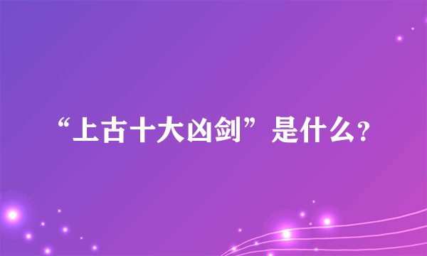 “上古十大凶剑”是什么？