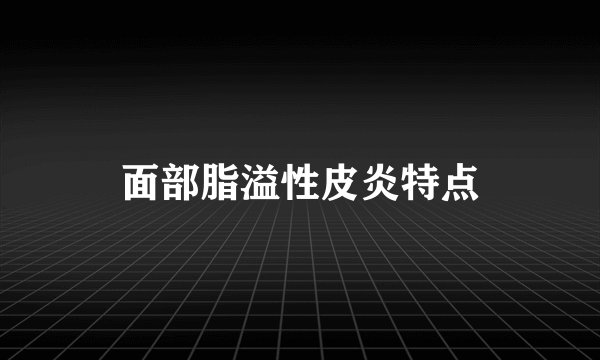 面部脂溢性皮炎特点