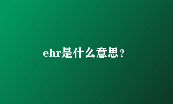 ehr是什么意思?