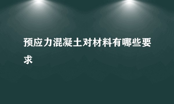 预应力混凝土对材料有哪些要求