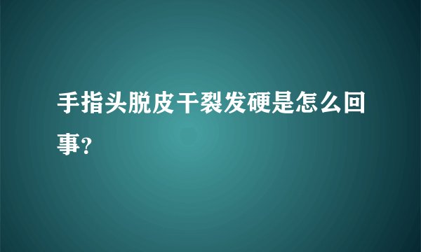 手指头脱皮干裂发硬是怎么回事？