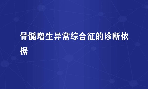 骨髓增生异常综合征的诊断依据