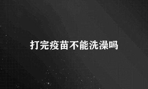 打完疫苗不能洗澡吗