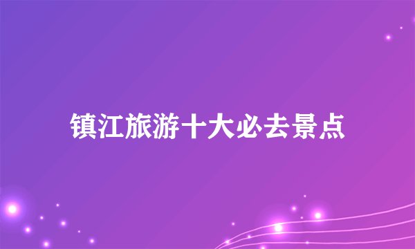 镇江旅游十大必去景点
