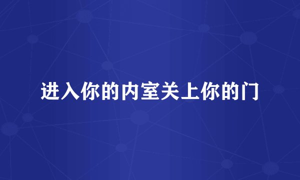 进入你的内室关上你的门