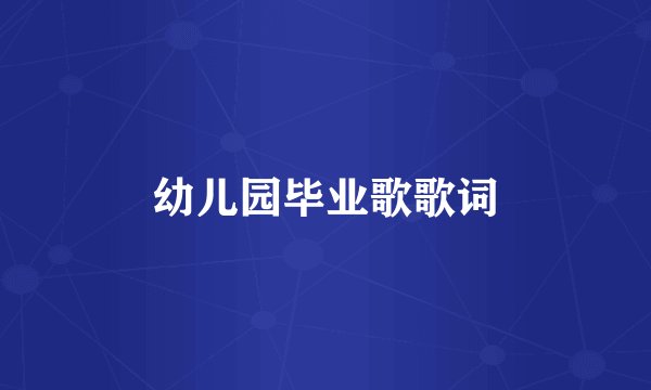 幼儿园毕业歌歌词