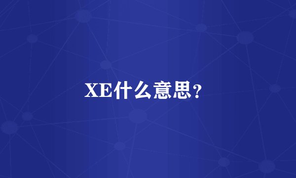 XE什么意思?