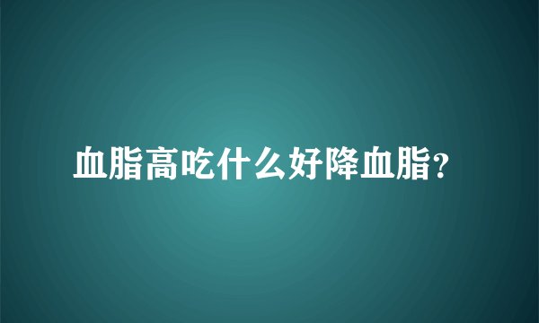 血脂高吃什么好降血脂？