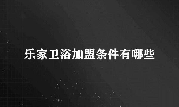 乐家卫浴加盟条件有哪些