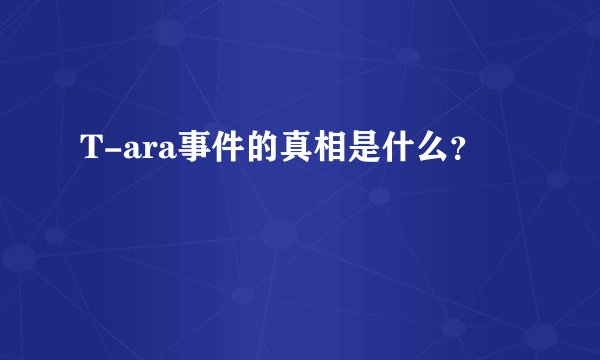 T-ara事件的真相是什么？