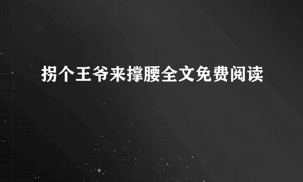 拐个王爷来撑腰全文免费阅读