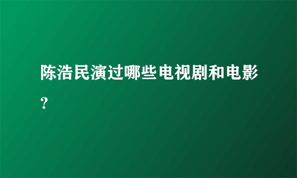 陈浩民演过哪些电视剧和电影?