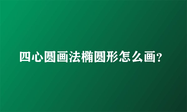 四心圆画法椭圆形怎么画?