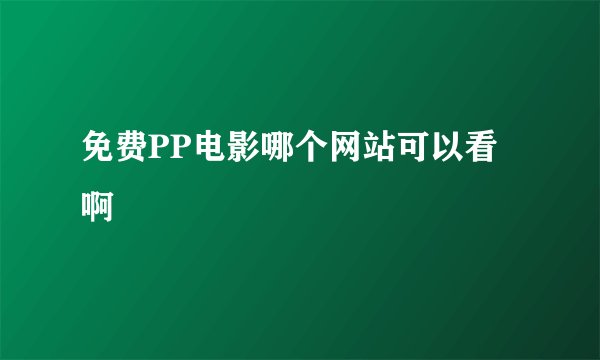 免费PP电影哪个网站可以看啊