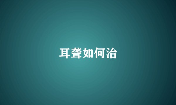 耳聋如何治