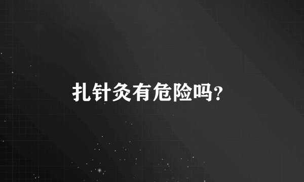 扎针灸有危险吗？