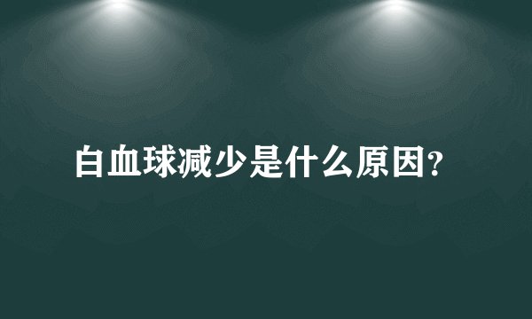 白血球减少是什么原因？