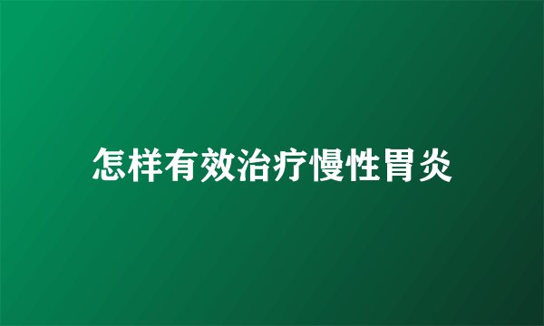 怎样有效治疗慢性胃炎