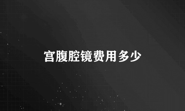宫腹腔镜费用多少