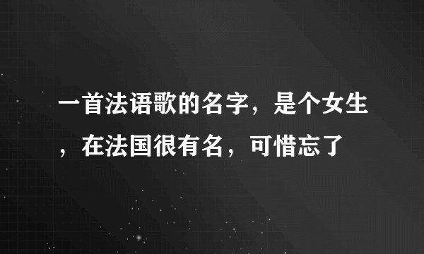 一首法语歌的名字，是个女生，在法国很有名，可惜忘了