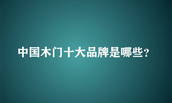 中国木门十大品牌是哪些？