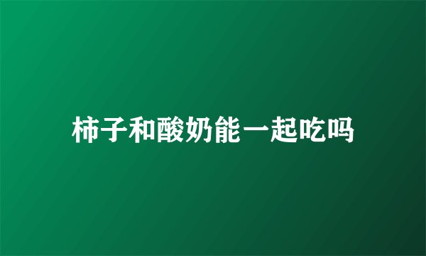 柿子和酸奶能一起吃吗