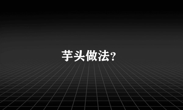 芋头做法?