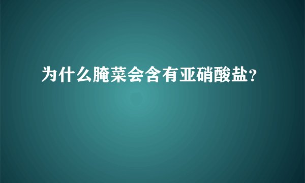 为什么腌菜会含有亚硝酸盐？