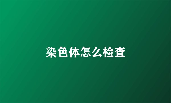染色体怎么检查